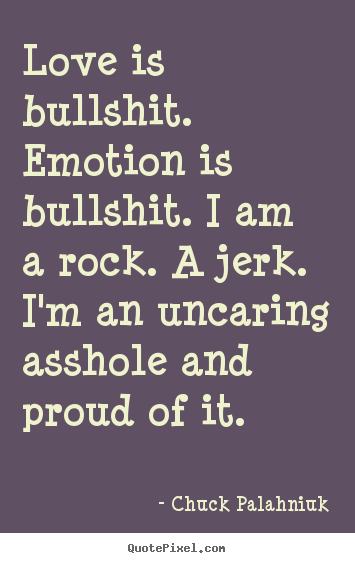 Chuck Palahniuk poster quotes - Love is bullshit. emotion is bullshit. i am a rock... - Love quote
