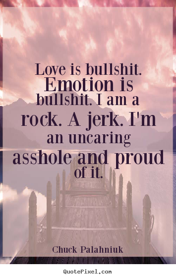 Chuck Palahniuk picture quote - Love is bullshit. emotion is bullshit. i am a rock. a.. - Love quotes
