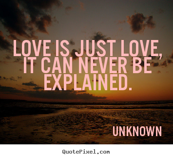 Love quotes - Love is just love, it can never be explained.