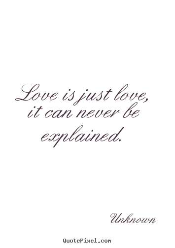 Quotes about love - Love is just love, it can never be explained.