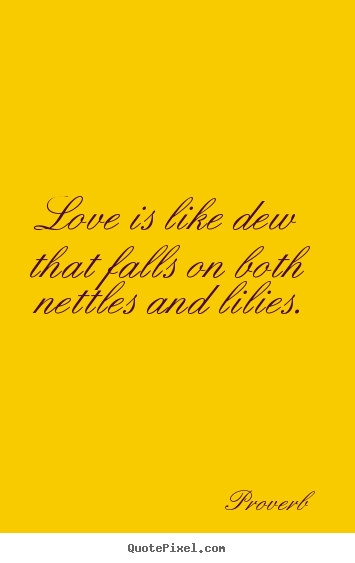 Sayings about love - Love is like dew that falls on both nettles and lilies.