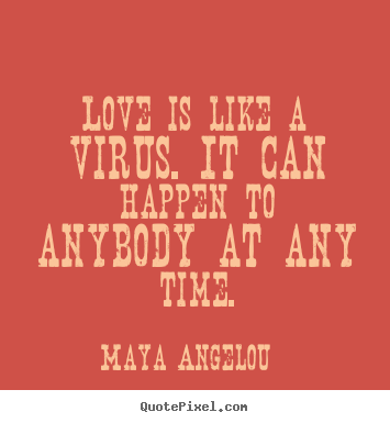 How to make picture quotes about love - Love is like a virus. it can happen to anybody at any time.