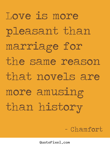Create your own poster quote about love - Love is more pleasant than marriage for the same reason that..