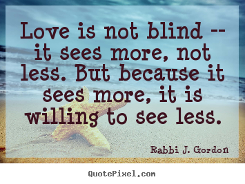 Love quotes - Love is not blind -- it sees more, not less. but because it sees more,..