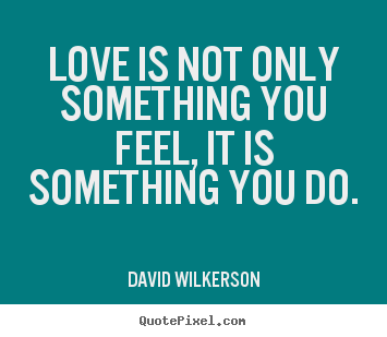 David Wilkerson photo quotes - Love is not only something you feel, it.. - Love quotes