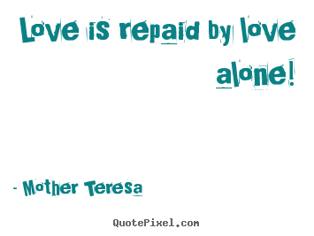 Love quotes - Love is repaid by love alone!