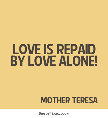 Mother Teresa picture quotes - Love is repaid by love alone! - Love quote