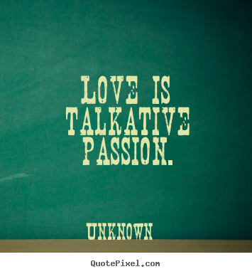Unknown picture quotes - Love is talkative passion. - Love quotes