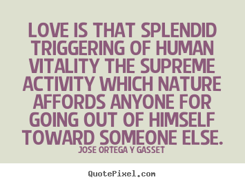 How to make poster quote about love - Love is that splendid triggering of human vitality the supreme activity..