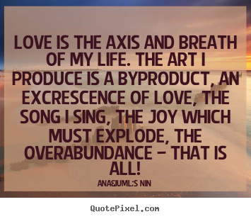 Ana&iuml;s Nin picture quotes - Love is the axis and breath of my life. the art.. - Love quotes