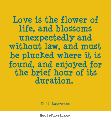 Customize picture quotes about love - Love is the flower of life, and blossoms..