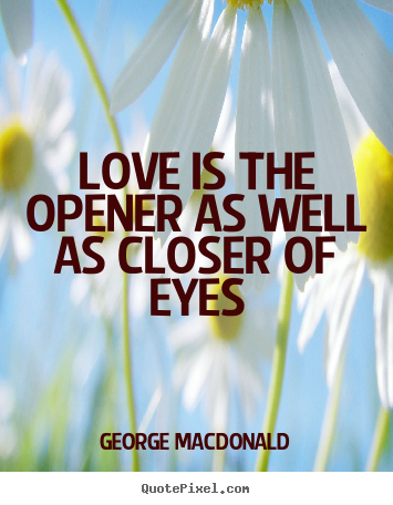 Quote about love - Love is the opener as well as closer of eyes
