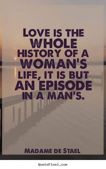 Love is the whole history of a woman's life, it is but.. Madame De Stael  love quotes