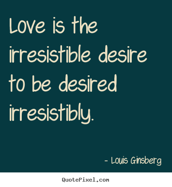 Quotes about love - Love is the irresistible desire to be desired irresistibly.
