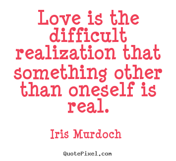 Design custom picture quote about love - Love is the difficult realization that something..