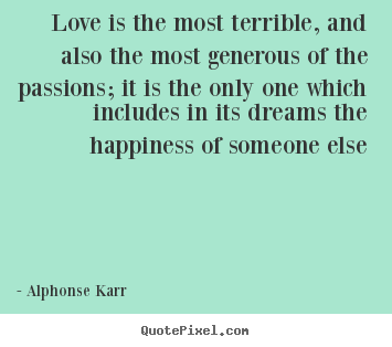Love quotes - Love is the most terrible, and also the most generous..