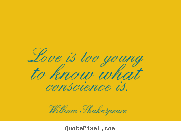 Love is too young to know what conscience is. William Shakespeare famous love quote