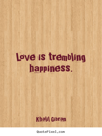 Love is trembling happiness. Khalil Gibran greatest love quotes