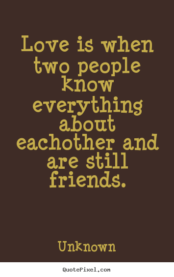 Quotes about love - Love is when two people know everything about eachother and are still..