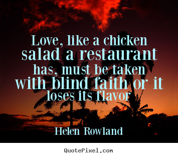 Love, like a chicken salad a restaurant has, must.. Helen Rowland greatest love quotes