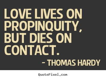 Sayings about love - Love lives on propinquity, but dies on contact.