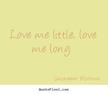 Christopher Marlowe poster quotes - Love me little, love me long.  - Love quotes