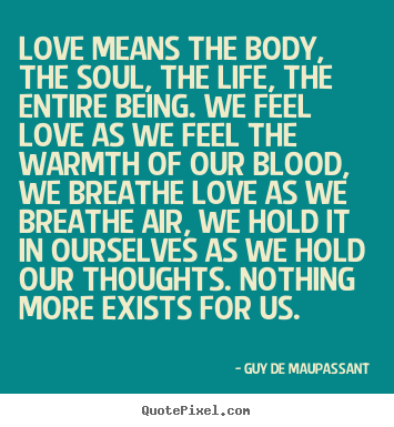 Quote about love - Love means the body, the soul, the life, the entire being. we feel..