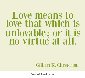 Create graphic picture quotes about love - Love means to love that which is unlovable; or it is no..