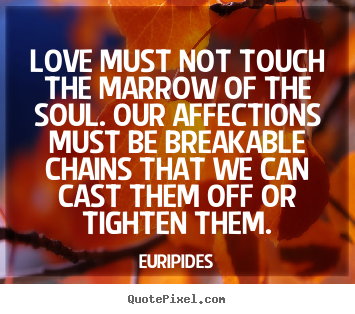 Create picture quote about love - Love must not touch the marrow of the soul. our affections..