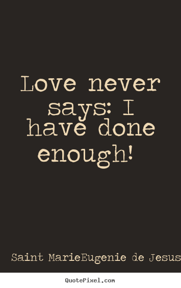 Make picture quotes about love - Love never says: i have done enough!