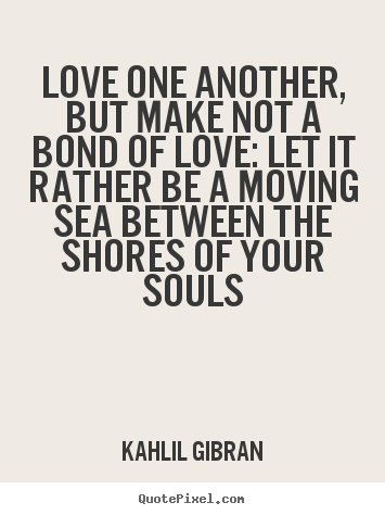 Create your own picture quotes about love - Love one another, but make not a bond of love:..