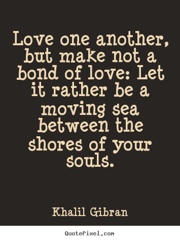 Quotes about love - Love one another, but make not a bond of..