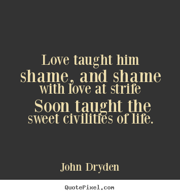 John Dryden picture quotes - Love taught him shame, and shame with love at strife soon taught.. - Love quote