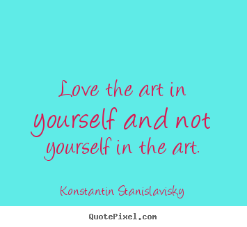 Konstantin Stanislavisky image quotes - Love the art in yourself and not yourself.. - Love quotes