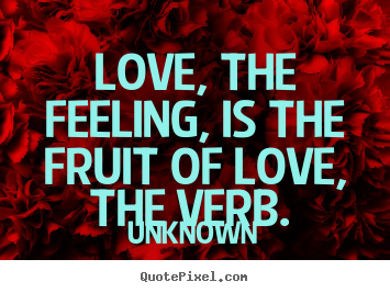 Design picture quotes about love - Love, the feeling, is the fruit of love, the verb.