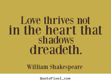 Love thrives not in the heart that shadows dreadeth. William Shakespeare   love quotes