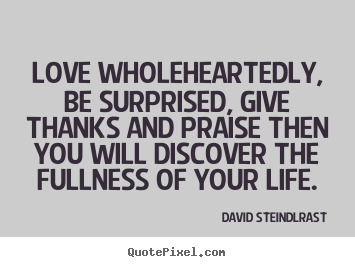 David Steindl-Rast picture quote - Love wholeheartedly, be surprised, give thanks.. - Love sayings