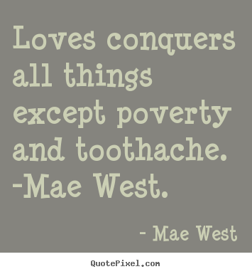 Quote about love - Loves conquers all things except poverty and toothache...