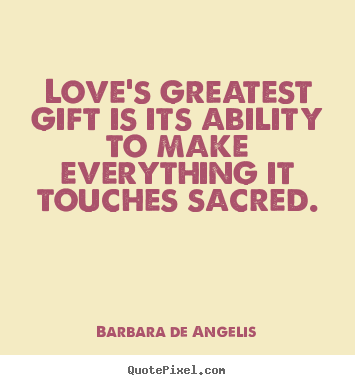 Create graphic picture quotes about love - Love's greatest gift is its ability to make everything it touches sacred.