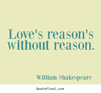 Design your own picture quotes about love - Love's reason's without reason.
