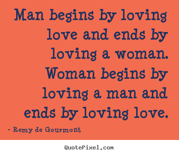 Remy De Gourmont picture quote - Man begins by loving love and ends by loving a woman... - Love quote