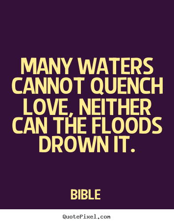 Make picture sayings about love - Many waters cannot quench love, neither can the floods drown it.
