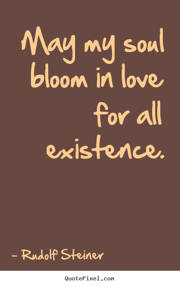 Quote about love - May my soul bloom in love for all existence.