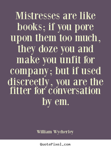 Mistresses are like books; if you pore upon them too much, they.. William Wycherley popular love quotes