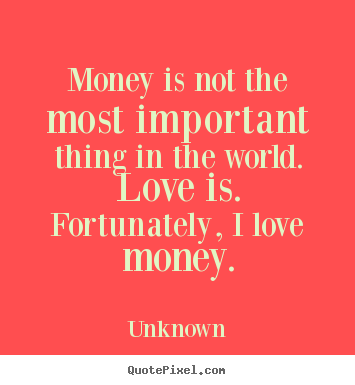 Money is not the most important thing in the world... Unknown top love quotes