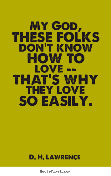 Love quote - My god, these folks don't know how to love -- that's why..