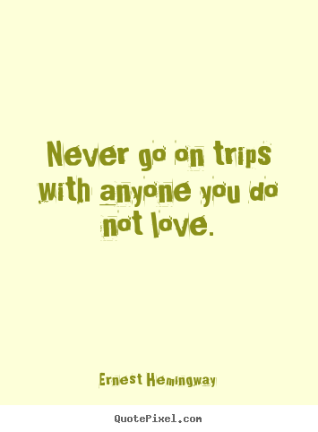 Love quote - Never go on trips with anyone you do not love.