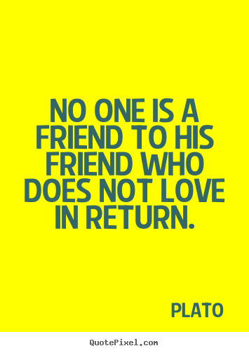 Make personalized picture quotes about love - No one is a friend to his friend who does not love..