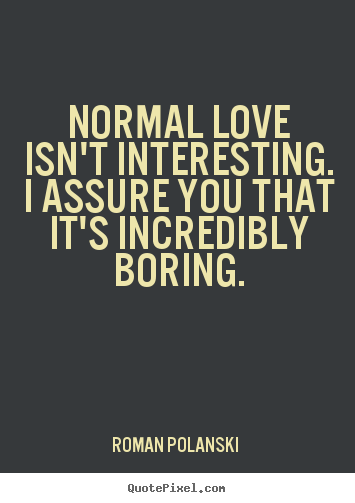 Love quotes - Normal love isn't interesting. i assure you that it's..