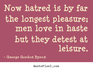 George Gordon Byron image quotes - Now hatred is by far the longest pleasure; men love in haste but.. - Love quotes